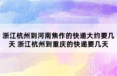 浙江杭州到河南焦作的快递大约要几天 浙江杭州到重庆的快递要几天
